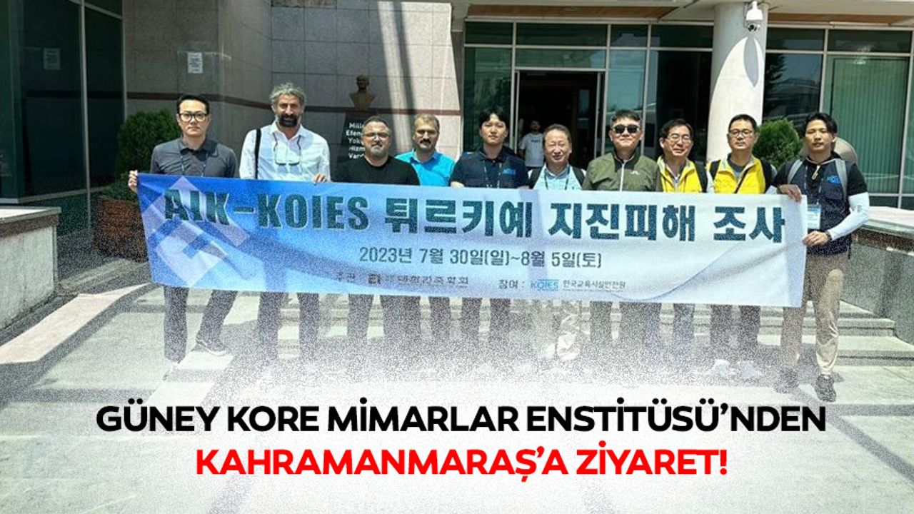 Güney Kore Mimarlar Enstitüsü’nden Kahramanmaraş’a ziyaret!