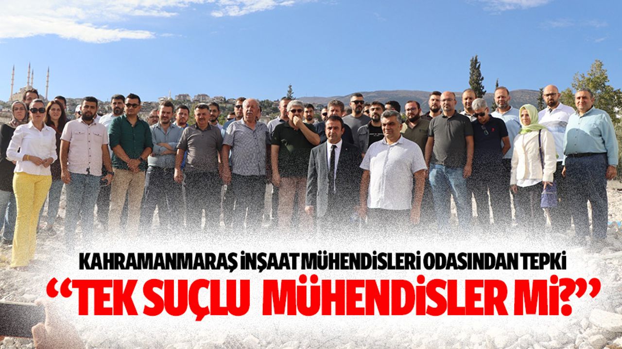Kahramanmaraş inşaat mühendisleri odasından tepki “Tek suçlu mühendisler mi?”