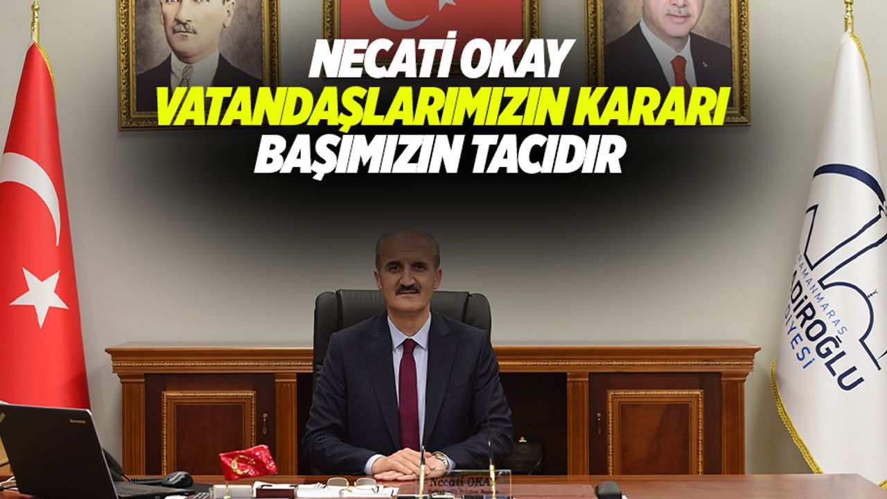 Necati Okay “Vatandaşlarımızın Kararı Başımızın Tacıdır”
