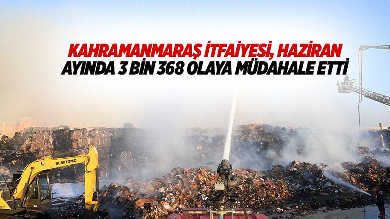 Kahramanmaraş itfaiyesi, haziran ayında 3 bin 368 olaya müdahale etti