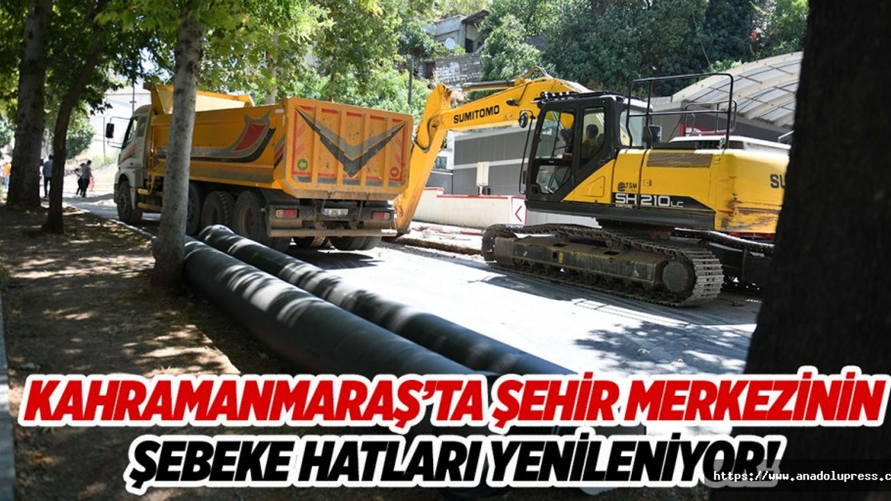 Kahramanmaraş’ta şehir merkezinin şebeke hatları yenileniyor!