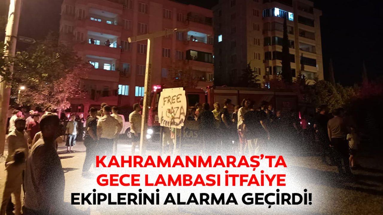 Kahramanmaraş’ta gece lambası itfaiye ekiplerini alarma geçirdi!