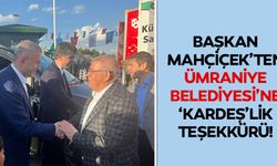Başkan Mahçiçek’ten Ümraniye Belediyesi’ne ‘Kardeş’lik Teşekkürü