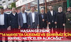 Hasan Gezginç, “14 Mayıs’ta ülkemiz ve şehrimiz için hayırlı neticeler alacağız”
