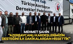 Mehmet Şahin: “Azerbaycanlı kardeşlerimizin desteğini ilk dakikalardan hissettik”