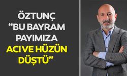Öztunç, “Bu bayram payımıza acı ve hüzün düştü”
