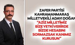 Zafer Partisi Kahramanmaraş Milletvekili adayı Doğan, “Aziz milletimiz bize yetki verirde bizde hesabını sormazsak kanımız kurusun”