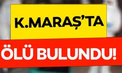 Kahramanmaraş’ta ölü bulundu!