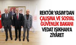 Rektör Yasım’dan Çalışma ve Sosyal Güvenlik Bakanı Vedat Işıkhan'a Ziyaret