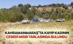 Kahramanmaraş’ta kayıp kadının cesedi mısır tarlasında bulundu