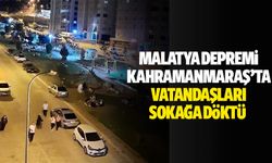 Malatya Depremi Kahramanmaraş’ta vatandaşları sokağa döktü