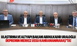 Ulaştırma ve Altyapı Bakanı Abdulkadir Uraloğlu depremin merkez üssü Kahramanmaraş’ta!
