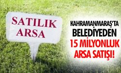 Kahramanmaraş’ta belediyeden 15 milyonluk arsa satışı!