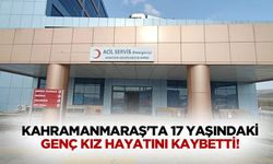 Kahramanmaraş'ta 17 Yaşındaki Genç Kız Hayatını Kaybetti