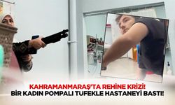 Kahramanmaraş'ta rehine krizi! Bir kadın pompalı tüfekle hastaneyi bastı!