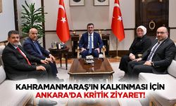 Kahramanmaraş’ın kalkınması için Ankara’da kritik ziyaret!