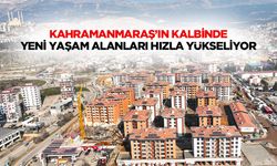 Kahramanmaraş’ın Kalbinde Yeni Yaşam Alanları Hızla Yükseliyor