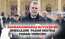 Kahramanmaraş büyükşehir emeklilere pazar desteği parası verecek!