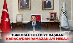 Türkoğlu Belediye Başkanı Karaca’dan Ramazan Ayı Mesajı!