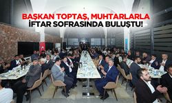 Başkan Toptaş, muhtarlarla iftar sofrasında buluştu!