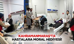 Kahramanmaraş’ta hastalara moral hediyesi!