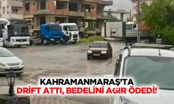 Kahramanmaraş’ta drift attı, bedelini ağır ödedi!