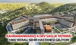 Kahramanmaraş’a dev sağlık yatırımı: 1000 yataklı şehir hastanesi geliyor!