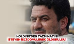 Holding'den tazminatını isteyen işçi dövülerek öldürüldü!