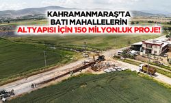 Kahramanmaraş’ta batı mahallelerin altyapısı için 150 milyonluk proje!