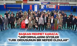 Başkan Mehmet Karaca: "Üniformalarını giydiler, Türk ordusunun bir neferi oldular"