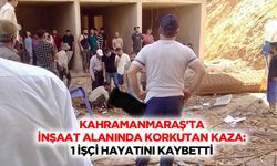 Kahramanmaraş'ta inşaat alanında korkutan kaza: 1 işçi hayatını kaybetti