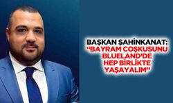 Başkan Şahinkanat: “Bayram coşkusunu Blueland’de hep birlikte yaşayalım”