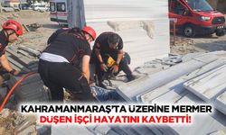 Kahramanmaraş’ta üzerine mermer düşen işçi hayatını kaybetti!
