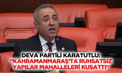 Deva Partili Karatutlu: “Kahramanmaraş’ta ruhsatsız yapılar mahalleleri kuşattı”
