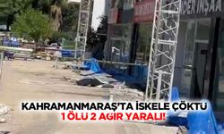 Kahramanmaraş’ta iskele çöktü: 1 ölü 2 ağır yaralı