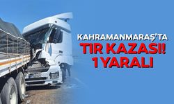 Kahramanmaraş’ta tır kazası! 1 yaralı