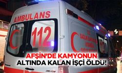 Afşin’de kamyonun altında kalan işçi öldü!