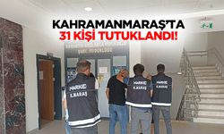 Kahramanmaraş’ta 31 Kişi Tutuklandı