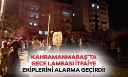 Kahramanmaraş’ta gece lambası itfaiye ekiplerini alarma geçirdi!