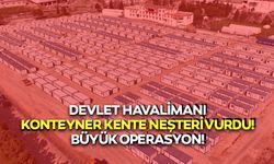 Devlet Havalimanı konteyner kente neşteri vurdu! Büyük operasyon!