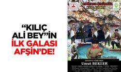 “Kılıç Ali Bey”İn İlk Galası Afşin’de!