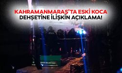 Kahramanmaraş’ta eski koca dehşetine ilişkin açıklama!
