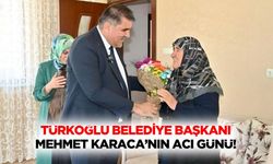 Türkoğlu Belediye Başkanı Mehmet Karaca’nın Acı Günü