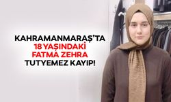 Kahramanmaraş’ta 18 yaşındaki Fatma Zehra Tutyemez kayıp!