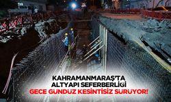 Kahramanmaraş’ta altyapı seferberliği gece gündüz kesintisiz sürüyor!
