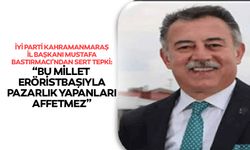 İyi Parti Kahramanmaraş İl Başkanı Mustafa Bastırmacı’ndan sert tepki: “Bu millet teröristbaşıyla pazarlık yapanları aff