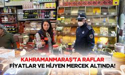 Kahramanmaraş’ta raflar, fiyatlar ve hijyen mercek altında!