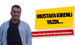 Mustafa Kirenli Yazdı “Zamana Karanlık Çökse de Biz Umudu Büyütüyoruz”