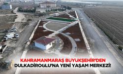 Kahramanmaraş Büyükşehir’den Dulkadiroğlu’na yeni yaşam merkezi!
