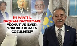 İyi Parti İl Başkanı Bastırmacı: “Konut ve işyeri sorunları hala çözülmedi”